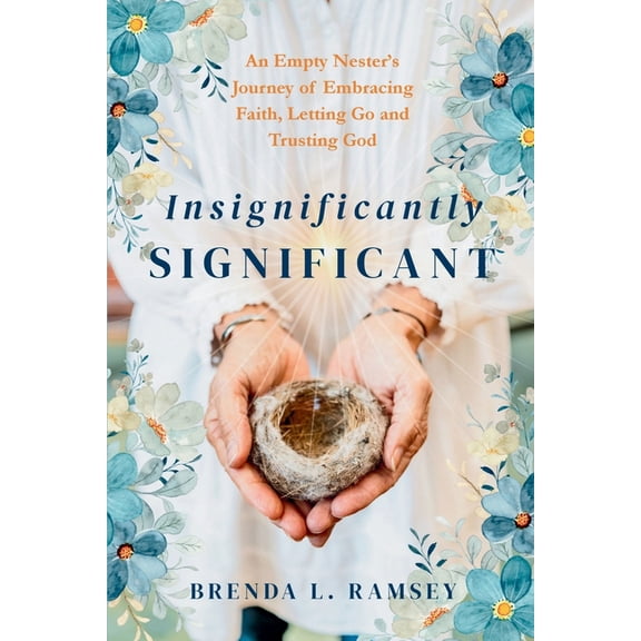 Insignificantly SIGNIFICANT: An Empty Nester's Journey of Embracing Faith, Letting Go, and Trusting God, (Paperback)