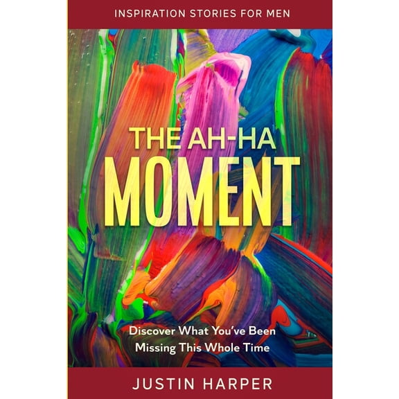 Inspiration Stories For Men: The Ah-Ha Moment - Discover What You've Been Missing This Whole Time, (Paperback)