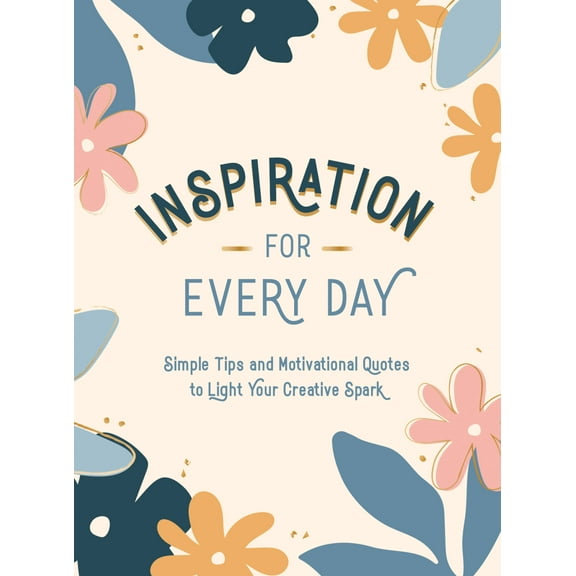 Inspiration for Every Day : Simple Tips and Motivational Quotes to Light Your Creative Spark (Hardcover)