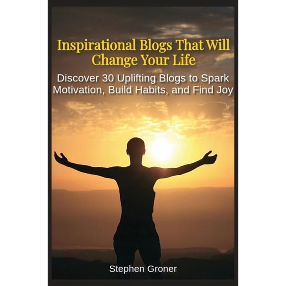Inspirational Blogs That Will Change Your Life: Discover 30 Uplifting Blogs to Spark Motivation, Build Habits, and Find , (Paperback)