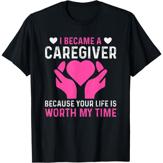 Inspirational Caregiver T-Shirt - Your Life Is Worth My Time Message