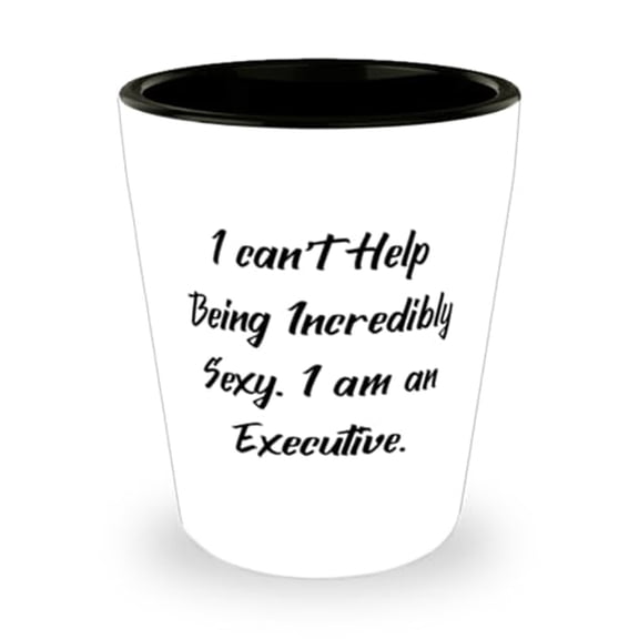 Inspirational Executive Shot Glass, I can't Help Being Incredibly Sexy, Present For Coworkers, Unique Idea Gifts From Coworkers