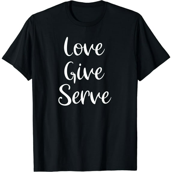 Inspirational, Love, Give Serve T-shirt Motivational Tee