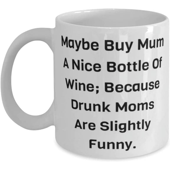 Inspirational Mum, Maybe Buy Mum A Nice Bottle Of Wine; Because Drunk [B[], Useful 11oz 15oz Mug For Mother From Son Daughter