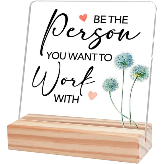 Inspirational Office Home Desk Decor,Be The Person You Want to Work With Motivational Sign Acrylic Plaque With Wooden Stand Sign Home Tabletop Office Desk Decor Gift for Women Cowoker Friend