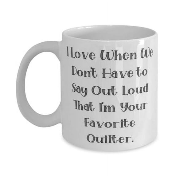 Inspirational Quilter Gifts, I Love When We Don't Have to Say Out, Birthday Unique Gifts, 11oz Mug For Quilter from Friends, Quilter mug, Quilting mug, Quilters cup, Quilter coffee mug, Coffee