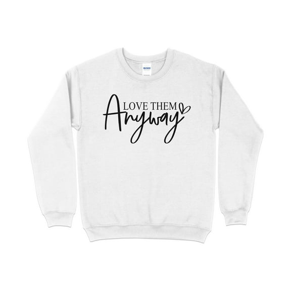 Inspirational Quote Sweatshirt, Love Them Anyway, Positive Message Cozy Top, Gift for Her, Unisex Pullover, Casual Graphic Sweatshirt