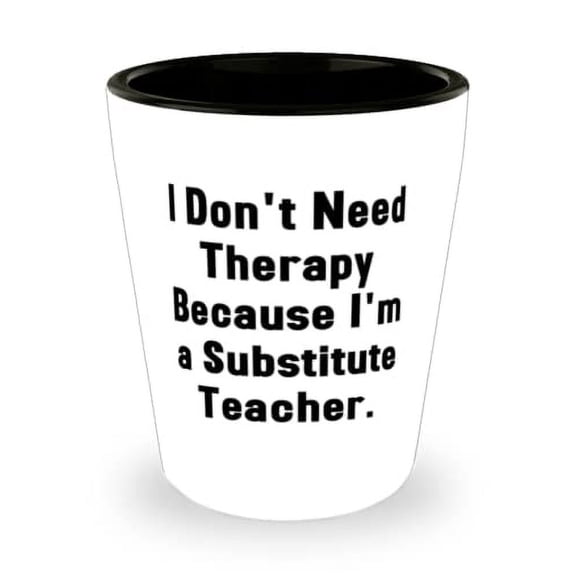 Inspire Substitute teacher Shot Glass, I Don't Need, For Coworkers, Present From Team Leader, Ceramic Cup For Substitute teacher