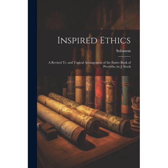 Inspired Ethics: A Revised Tr. and Topical Arrangement of the Entire Book of Proverbs, by J. Stock (Paperback)