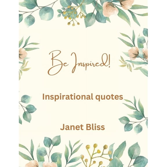 Be Inspired: Inspirational quotes: "Unlock Resilience, Positivity, and Inner Strength with Timeless Inspirational Quotes: Your Guide to Embracing Adversity and Cultivating Empowerment" (Paperback)