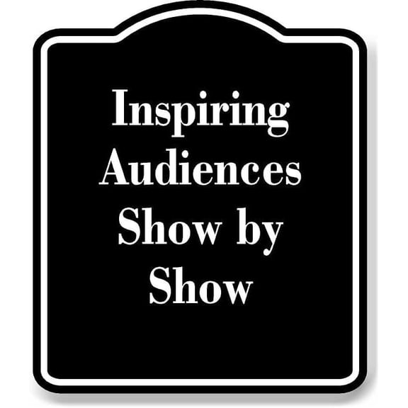 Inspiring Audiences Show by Show BLACK Aluminum Composite Sign 20''x24''