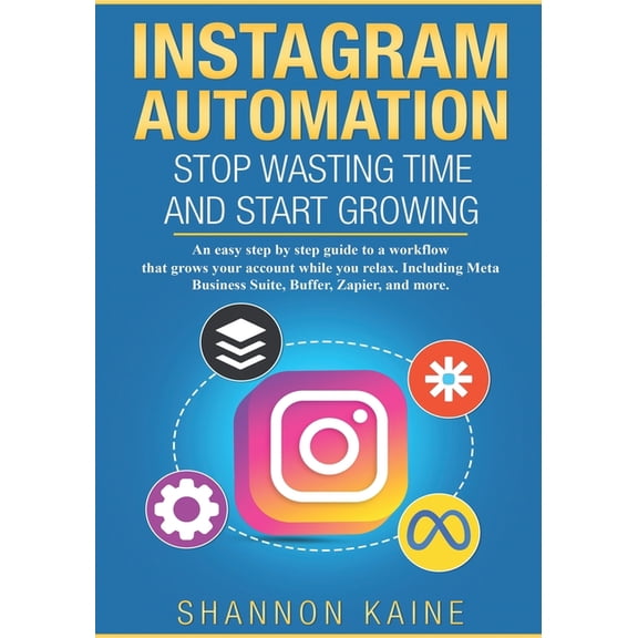 Instagram Automation: Stop Wasting Time and Start Growing: An easy to follow, step by step flow, that grows your account, (Paperback)
