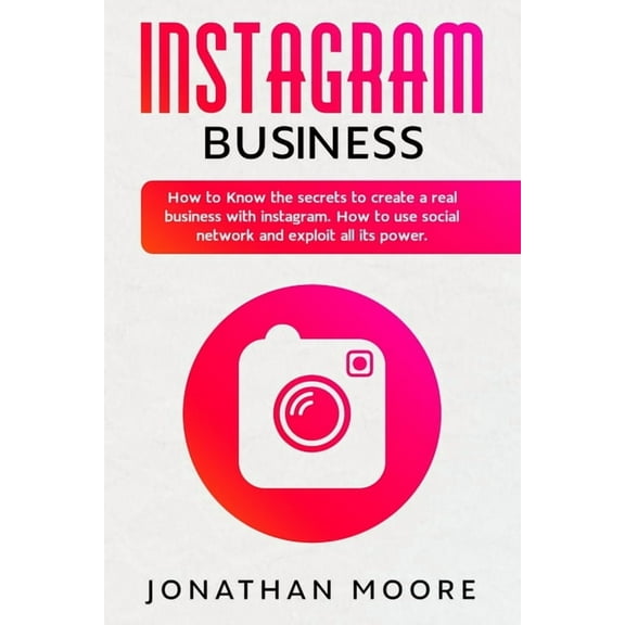 Instagram Business: How to Know the secrets to create a real business with Instagram. How to use (Paperback) by Jonathan Moore