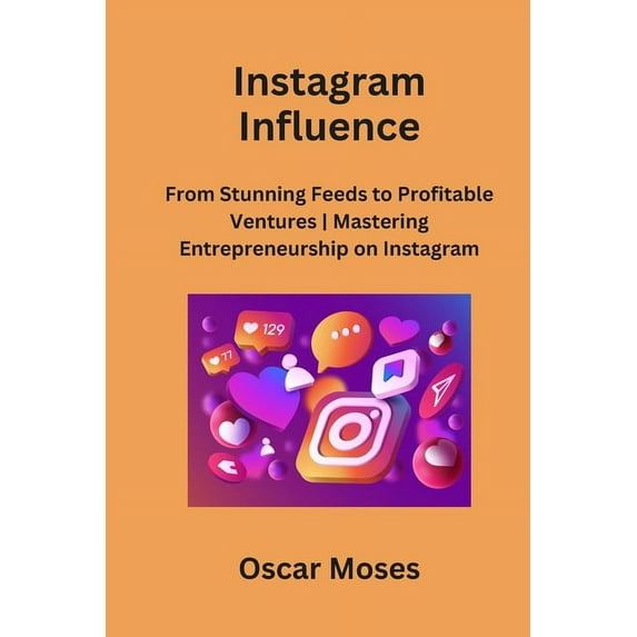 Instagram Influence: From Stunning Feeds to Profitable Ventures Mastering Entrepreneurship on Instagram (Paperback)