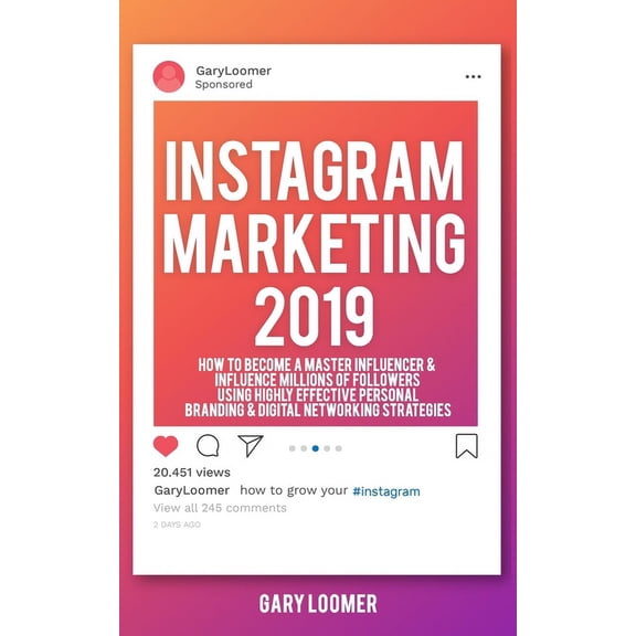 Instagram Marketing 2019: How to Become a Master Influencer & Influence Millions of Followers Using Highly Effective Personal Branding & Digital Networking Strategies (Paperback)