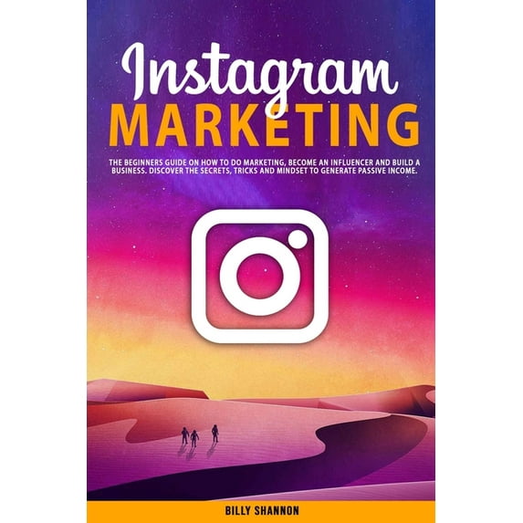 Instagram Marketing: The Beginners Guide on How to Do Marketing, Become an Influencer and Build a Business. Discover the Secrets, Tricks and Mindset to Generate Passive Income. (Paperback)