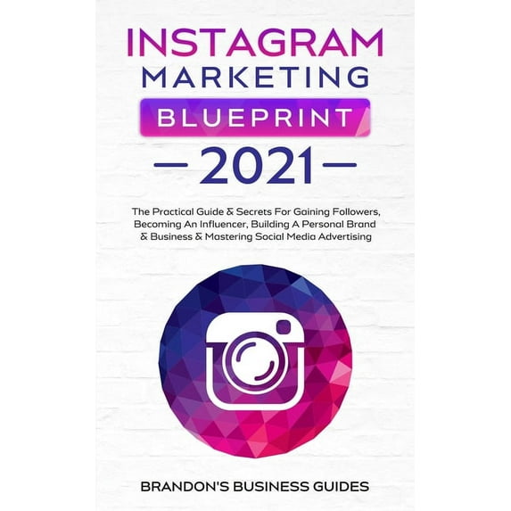 Instagram Marketing Blueprint 2021 : The Practical Guide & Secrets For Gaining Followers. Becoming An Influencer, Building A Personal Brand & Business & Mastering Social Media Advertising: The Practical Guide & Secrets For Gaining Followers. Becoming An Influencer, Building A Personal Brand & (Paperback)