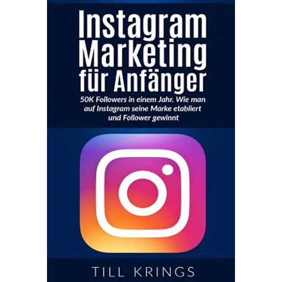 Instagram Marketing F?r Anf?nger : 50k Followers in Einem Jahr. Wie Man Auf Instagram Seine Marke Etabliert Und Follower Gewinnt.