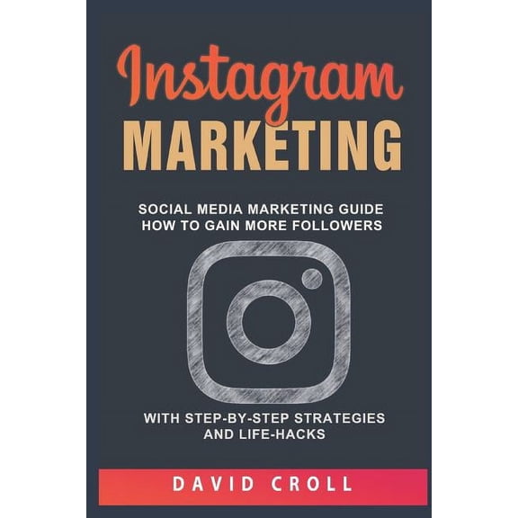 Instagram Marketing: Social Media Marketing Guide: How to Gain More Followers with Step-By-Step Strategies and Life-Hacks (Paperback)