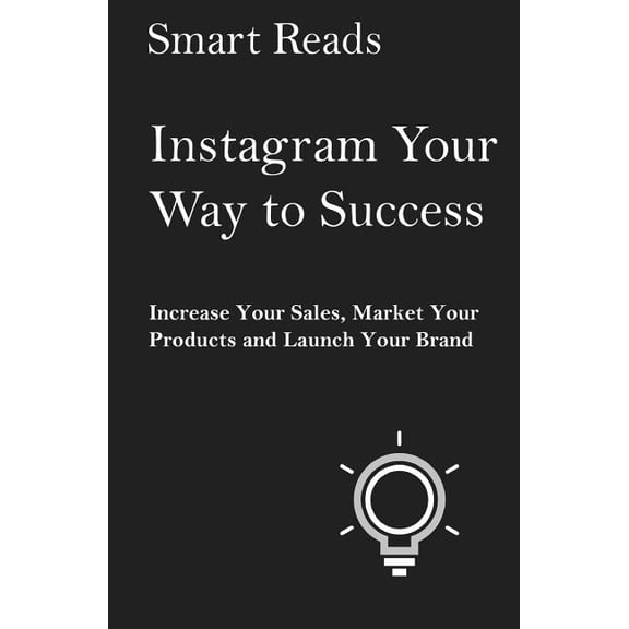 Instagram Your Way to Success : Increase Your Sales, Market Your Products and Launch Your Brand With Social Media