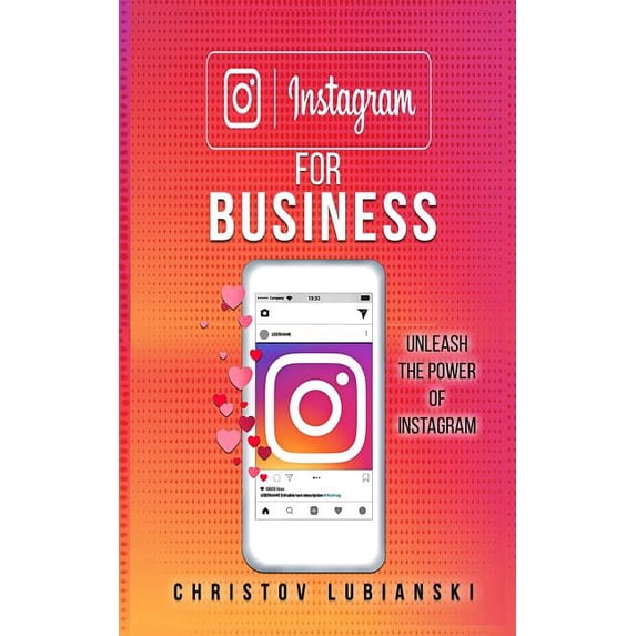 Instagram for Business: Unleash the Power of Instagram: With a Step-By-Step Guide for Your First 10,000 Followers and Learn the Ways to Moneti
