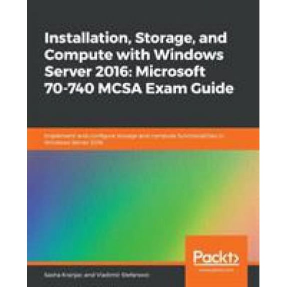 Pre-Owned Installation, Storage, and Compute with Windows Server 2016: Microsoft 70-740 MCSA Exam Guide : Implement and Configure Storage and Compute Functionalities in Windows Se 9781789619454 Used