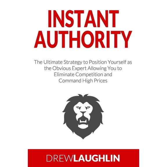 Instant Authority: The Ultimate Strategy to Position Yourself as the Obvious Expert Allowing You to Eliminate Competitio, (Paperback)