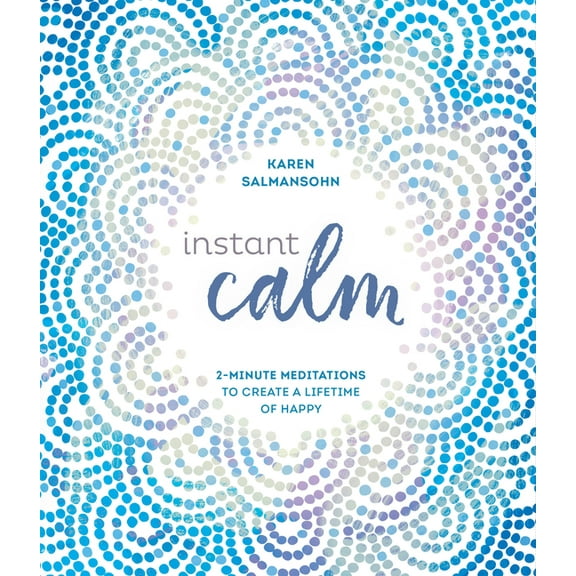 Instant Calm: 2-Minute Meditations to Create a Lifetime of Happy, (Hardcover)