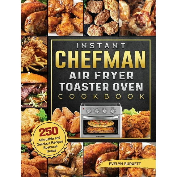 Instant Chefman Air Fryer Toaster Oven Cookbook: 250 Affordable and Delicious Recipes Everyone Needs, (Hardcover)