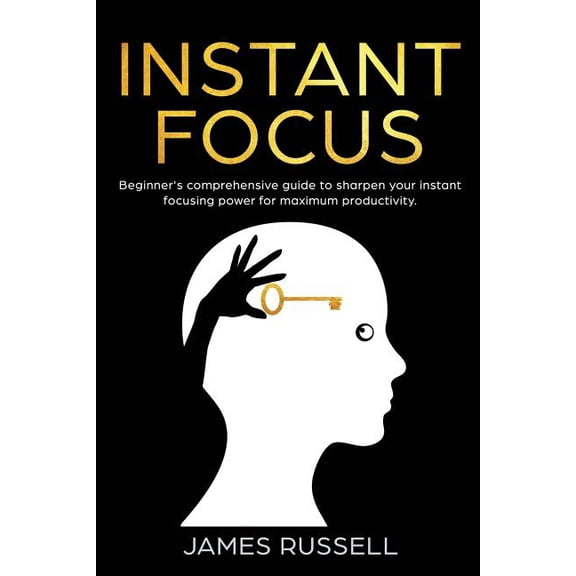 Instant Focus Instant Focus: Beginner's Comprehensive Guide to Sharpen your Instant Focusing Power for Maximum Productivity, Book 1, (Paperback)