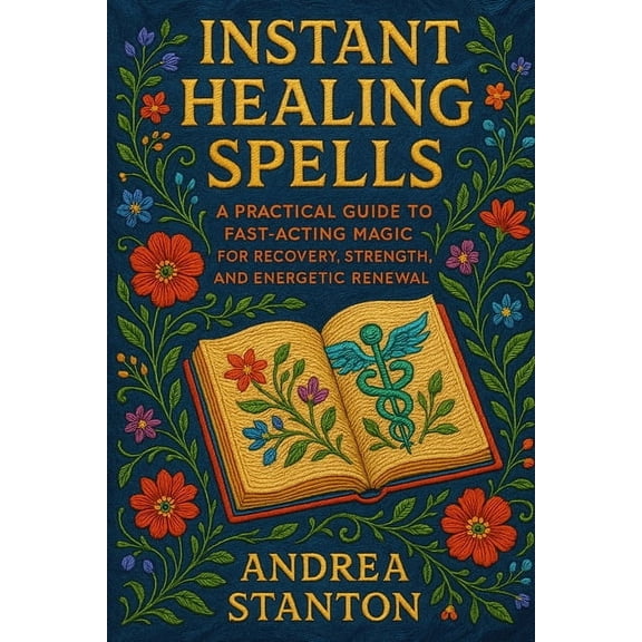 Instant Healing Spells: Powerful Spells for Fast Relief, Energy Recovery, and Spiritual Renewal, (Paperback)