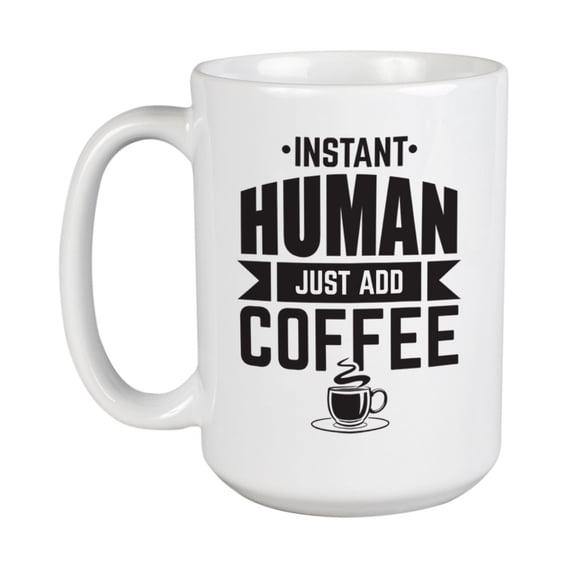 Instant Human Just Add Coffee White Ceramic Coffee & Tea Mug Cup (15oz)