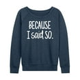 thumbnail image 1 of Instant Message - Because I Said So - Women's Lightweight French Terry Long Sleeve Shirt, 1 of 6
