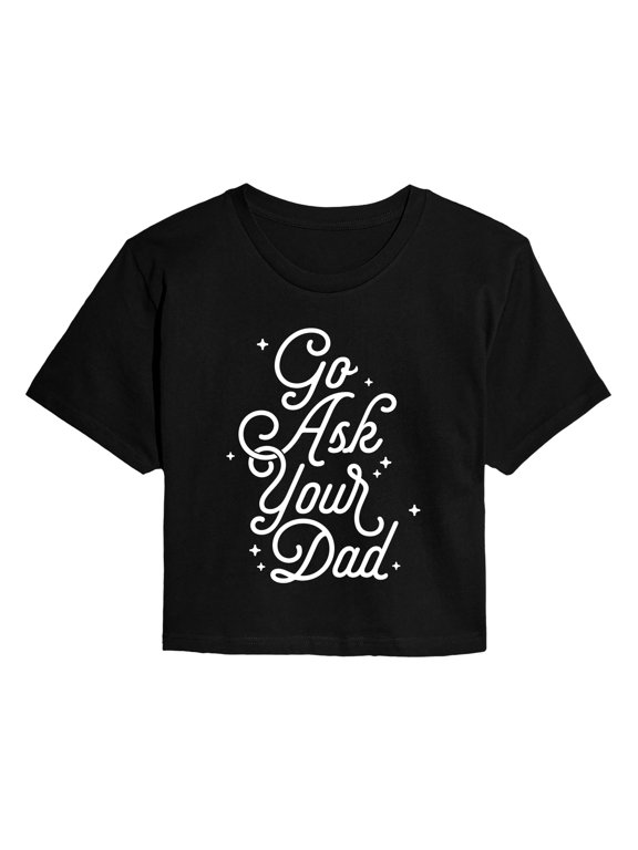 - Go Ask Your Dad Women's Cropped Graphic T-Shirt