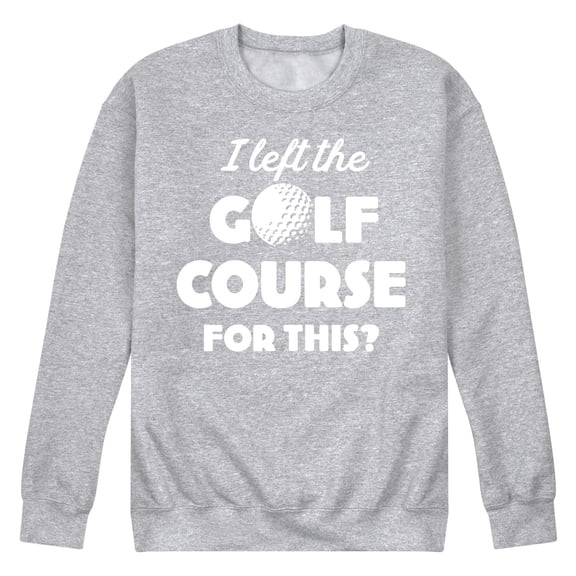 Instant Message - I Left the Golf Course for This? - Men's Crew Neck Fleece Pullover