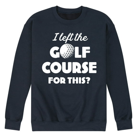 Instant Message - I Left the Golf Course for This? - Men's Crew Neck Fleece Pullover