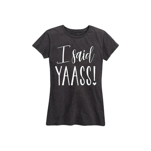 Instant Message - I Said Yaass - Women's Short Sleeve Graphic T-Shirt
