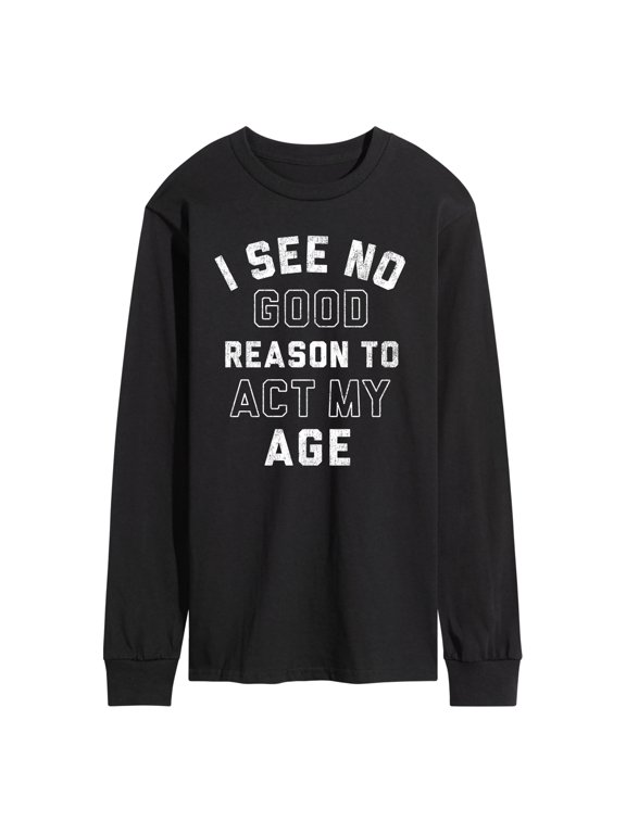 - No Good Reason to Act My Age Men's Long Sleeve Graphic T-Shirt