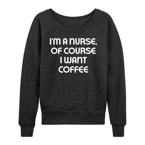 Instant Message - Nurse Of Course I Want Coffee - Women's Lightweight French Terry Long Sleeve Shirt