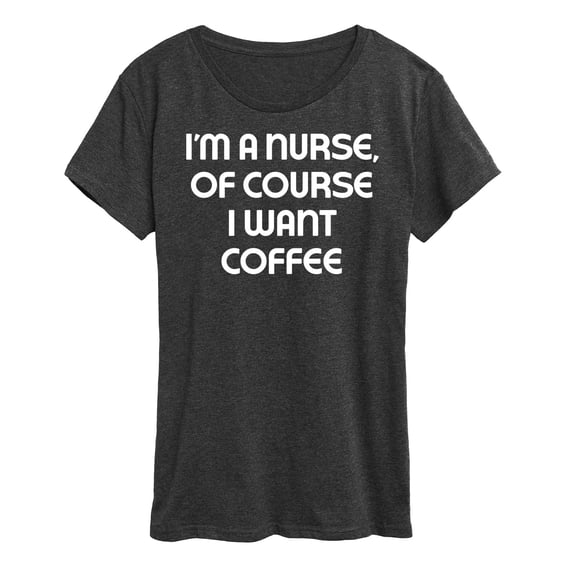 Instant Message - Nurse Of Course I Want Coffee - Women's Short Sleeve Graphic T-Shirt