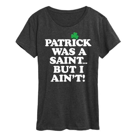 Instant Message - Patrick Was A Saint I Aint - St. Patrick's Day - Women's Short Sleeve Graphic T-Shirt