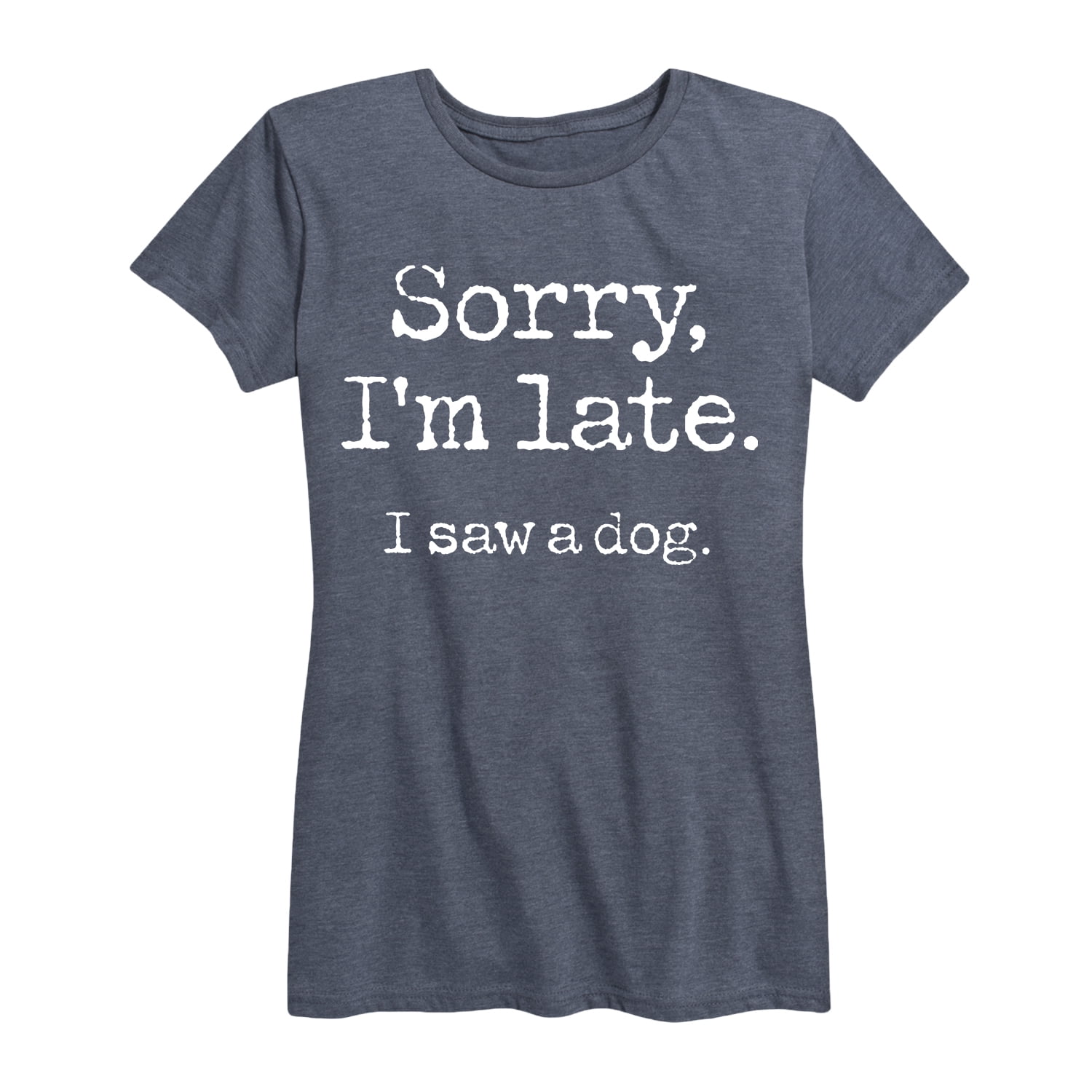 Sorry I'm Late I Saw A Dog T-Shirt Sorry I'm Late I Saw A Dog T-Shirt