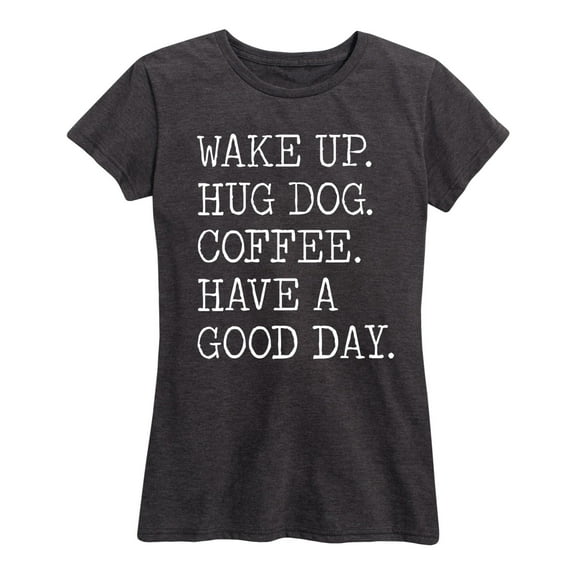 Instant Message - Wake Up Hug Dog Coffee Have A Good Day - Women's Short Sleeve Graphic T-Shirt
