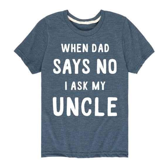 Instant Message - When Dad Says No I Ask My Uncle - Toddler And Youth Short Sleeve Graphic T-Shirt