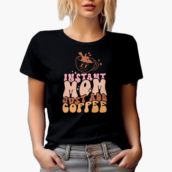 Instant Mom, Just Add Coffee, Funny Caffeine Lover Moms Mother's Day Merch Gift, Black T-Shirt, Small