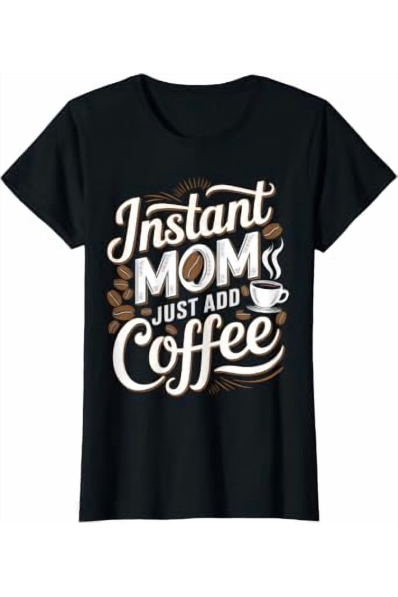 Instant Mom Just Add Coffee Lover Funny Saying Mother'S Day T-Shirt