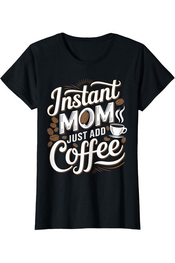 Instant Mom Just Add Coffee Lover Funny Saying Mother's Day T-Shirt, Unisex T-Shirt