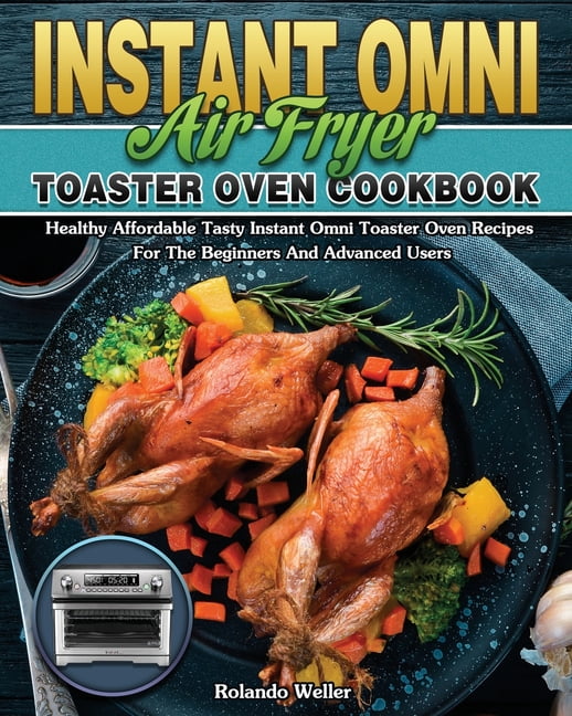 Instant Omni Air Fryer Toaster Oven Cookbook: 500 Crispy, Easy And Delicious Air Fryer Recipes That Will Make Eating Healthy Way More Delicious [Book]