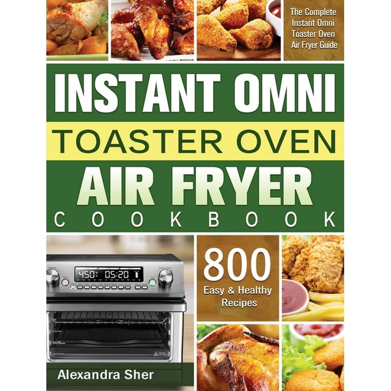 Instant Omni Toaster Oven Air Fryer Cookbook The Complete Instant Omni Toaster Oven Air Fryer Guide with 800 Easy and Healthy Recipes Hardcover Walmart