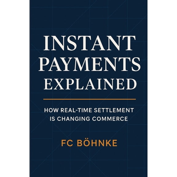 The Payments & Fintech Mastery Instant Payments Explained: How Real-Time Settlement is Changing Commerce, Book 5, (Paperback)